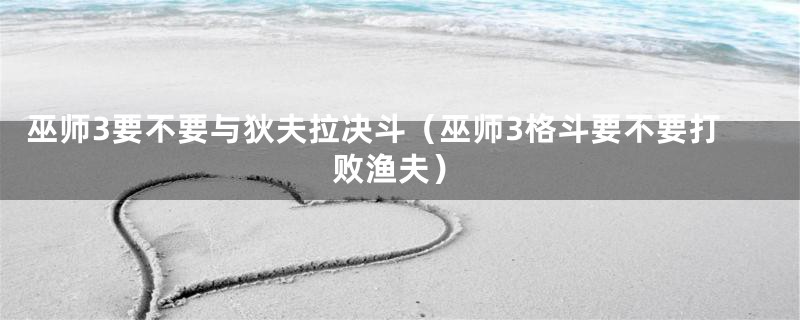 巫师3要不要与狄夫拉决斗（巫师3格斗要不要打败渔夫）