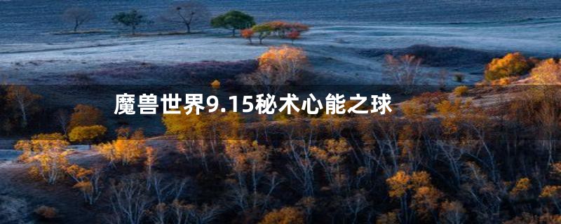 魔兽世界9.15秘术心能之球