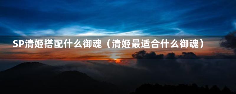 SP清姬搭配什么御魂(清姬最适合什么御魂)
