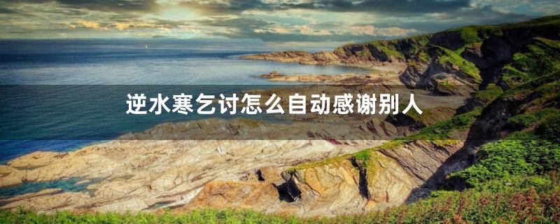 逆水寒乞讨怎么自动感谢别人