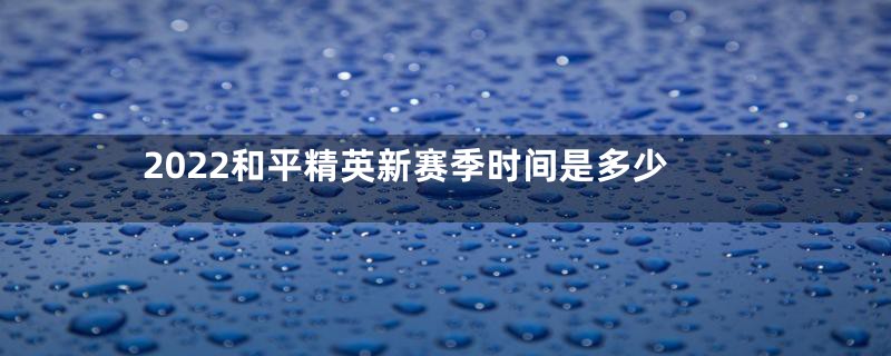 2022和平精英新赛季时间是多少