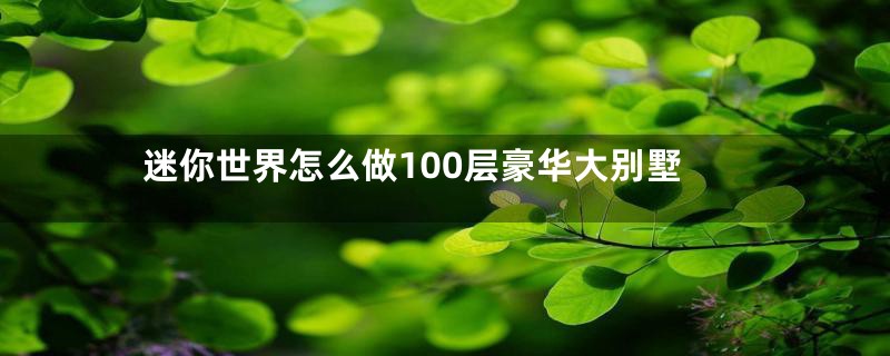 迷你世界怎么做100层豪华大别墅