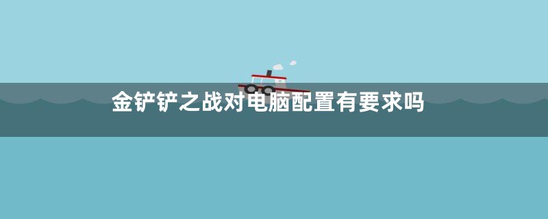 金铲铲之战对电脑配置有要求吗
