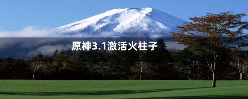 原神3.1激活火柱子