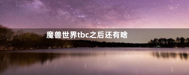 魔兽世界tbc之后还有啥