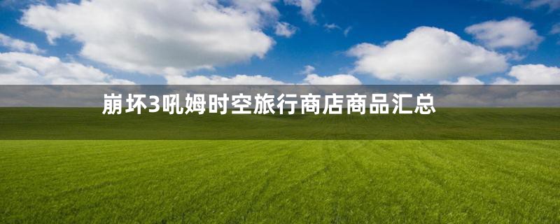 崩坏3吼姆时空旅行商店商品汇总