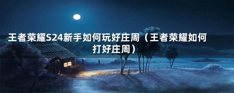 王者荣耀S24新手如何玩好庄周(王者荣耀如何打好庄周)