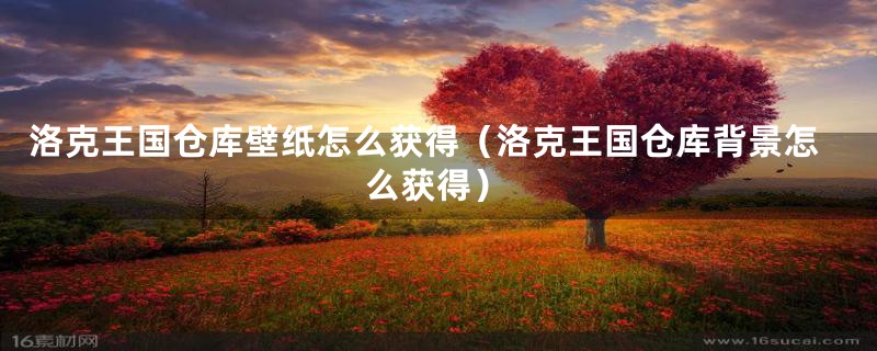 洛克王国仓库壁纸怎么获得(洛克王国仓库背景怎么获得)