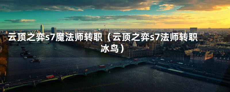 云顶之弈s7魔法师转职(云顶之弈s7法师转职冰鸟)