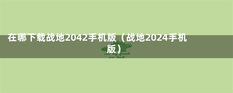 在哪下载战地2042手机版（战地2024手机版）