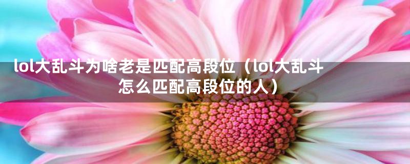 lol大乱斗为啥老是匹配高段位（lol大乱斗怎么匹配高段位的人）