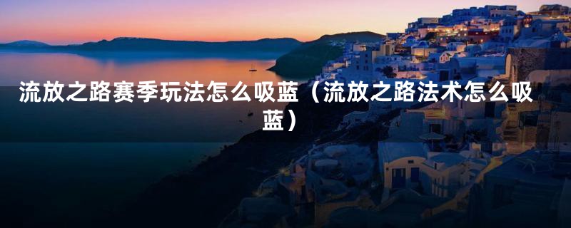 流放之路赛季玩法怎么吸蓝（流放之路法术怎么吸蓝）