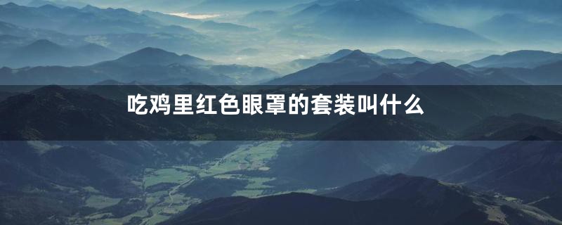 吃鸡里红色眼罩的套装叫什么