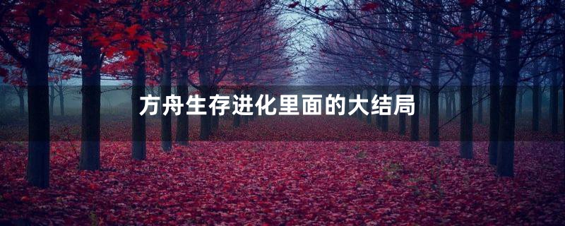 方舟生存进化里面的大结局