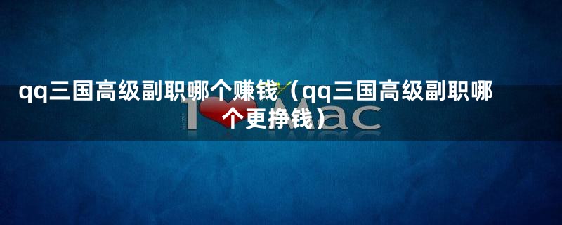 qq三国高级副职哪个赚钱（qq三国高级副职哪个更挣钱）