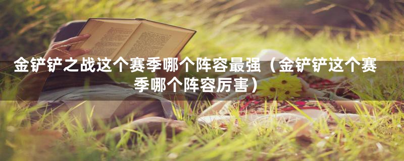 金铲铲之战这个赛季哪个阵容最强（金铲铲这个赛季哪个阵容厉害）