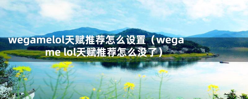 wegamelol天赋推荐怎么设置（wegame lol天赋推荐怎么没了）
