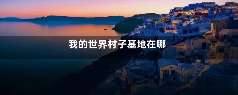 我的世界村子基地在哪