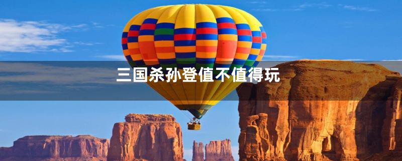 三国杀孙登值不值得玩