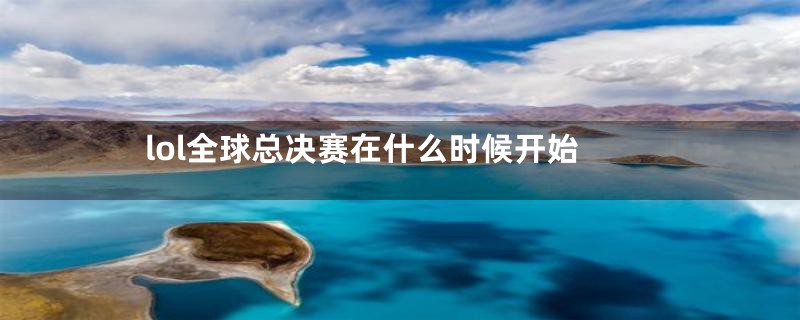 lol全球总决赛在什么时候开始