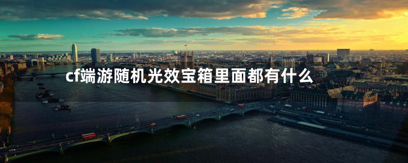 cf端游随机光效宝箱里面都有什么