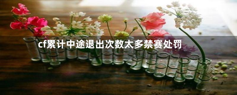 cf累计中途退出次数太多禁赛处罚