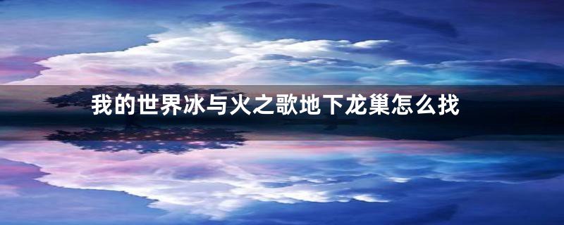 我的世界冰与火之歌地下龙巢怎么找
