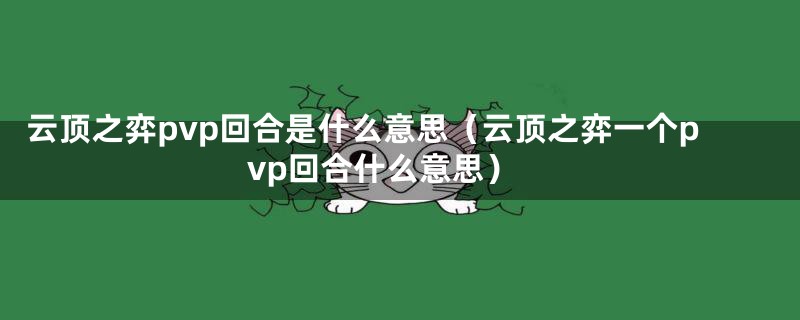 云顶之弈pvp回合是什么意思（云顶之弈一个pvp回合什么意思）