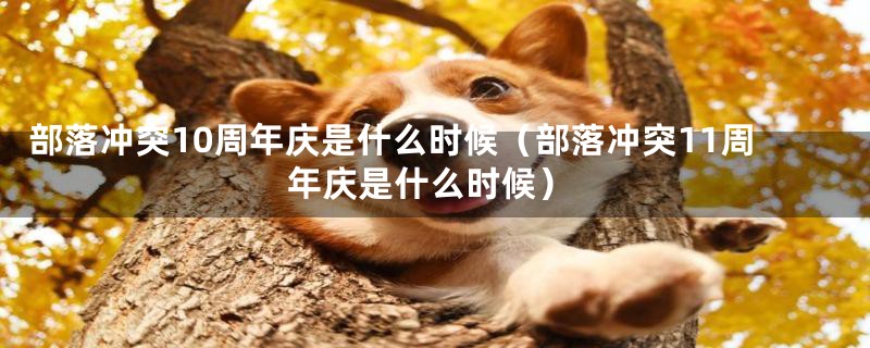 部落冲突10周年庆是什么时候(部落冲突11周年庆是什么时候)