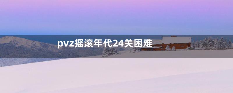 pvz摇滚年代24关困难