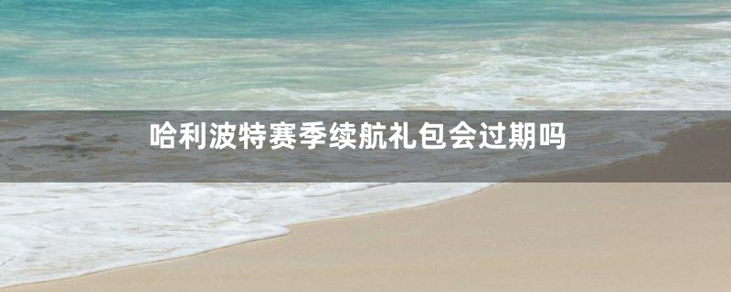 哈利波特赛季续航礼包会过期吗
