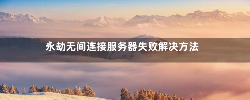 永劫无间连接服务器失败解决方法
