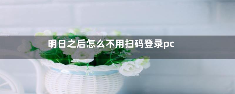 明日之后怎么不用扫码登录pc