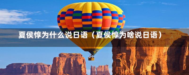 夏侯惇为什么说日语(夏侯惇为啥说日语)
