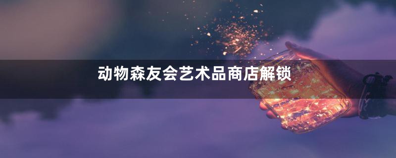 动物森友会艺术品商店解锁