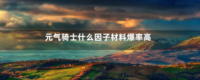 元气骑士什么因子材料爆率高