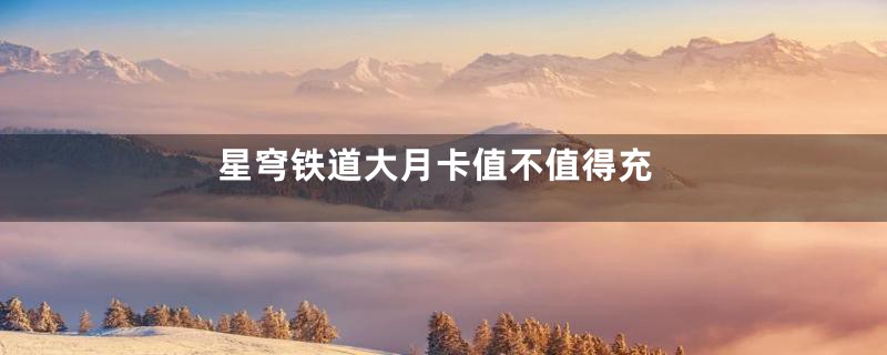 星穹铁道大月卡值不值得充