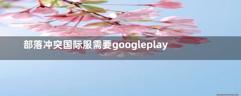 部落冲突国际服需要googleplay