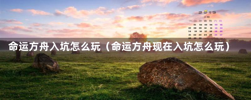 命运方舟入坑怎么玩(命运方舟现在入坑怎么玩)