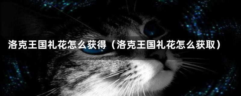 洛克王国礼花怎么获得（洛克王国礼花怎么获取）