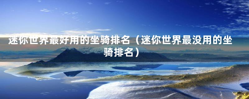 迷你世界最好用的坐骑排名(迷你世界最没用的坐骑排名)