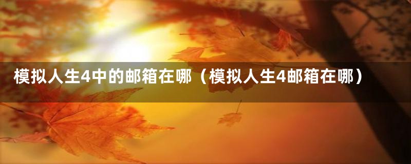 模拟人生4中的邮箱在哪（模拟人生4邮箱在哪）