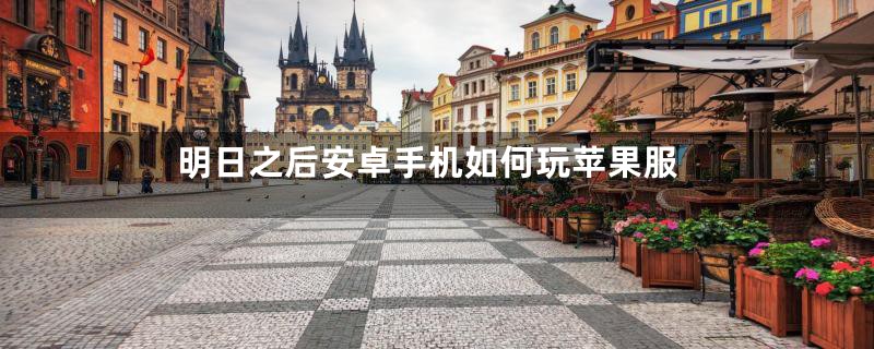 明日之后安卓手机如何玩苹果服