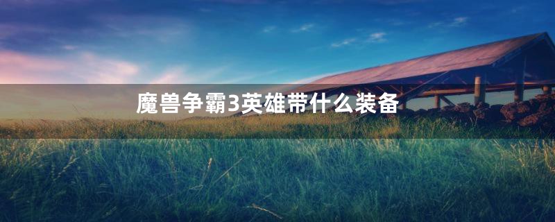 魔兽争霸3英雄带什么装备