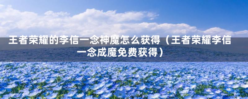 王者荣耀的李信一念神魔怎么获得（王者荣耀李信一念成魔免费获得）