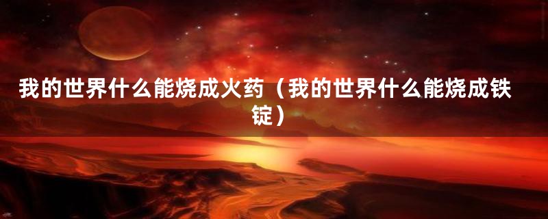 我的世界什么能烧成火药(我的世界什么能烧成铁锭)
