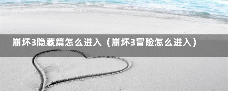 崩坏3隐藏篇怎么进入（崩坏3冒险怎么进入）