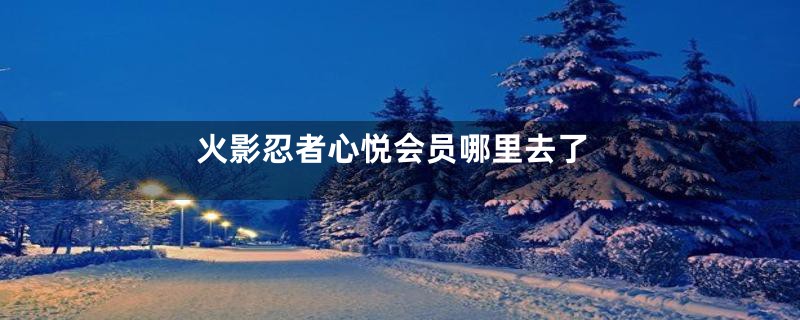 火影忍者心悦会员哪里去了