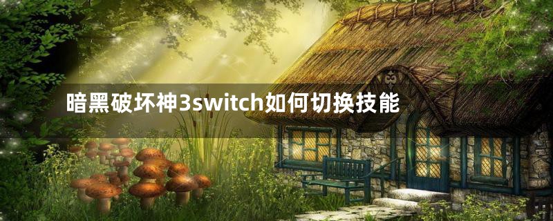 暗黑破坏神3switch如何切换技能