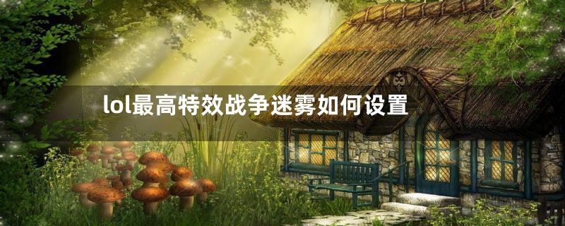 lol最高特效战争迷雾如何设置